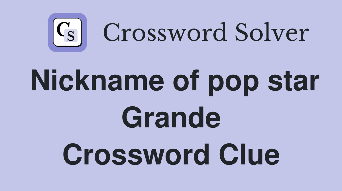 Nickname of pop star Grande Crossword Clue