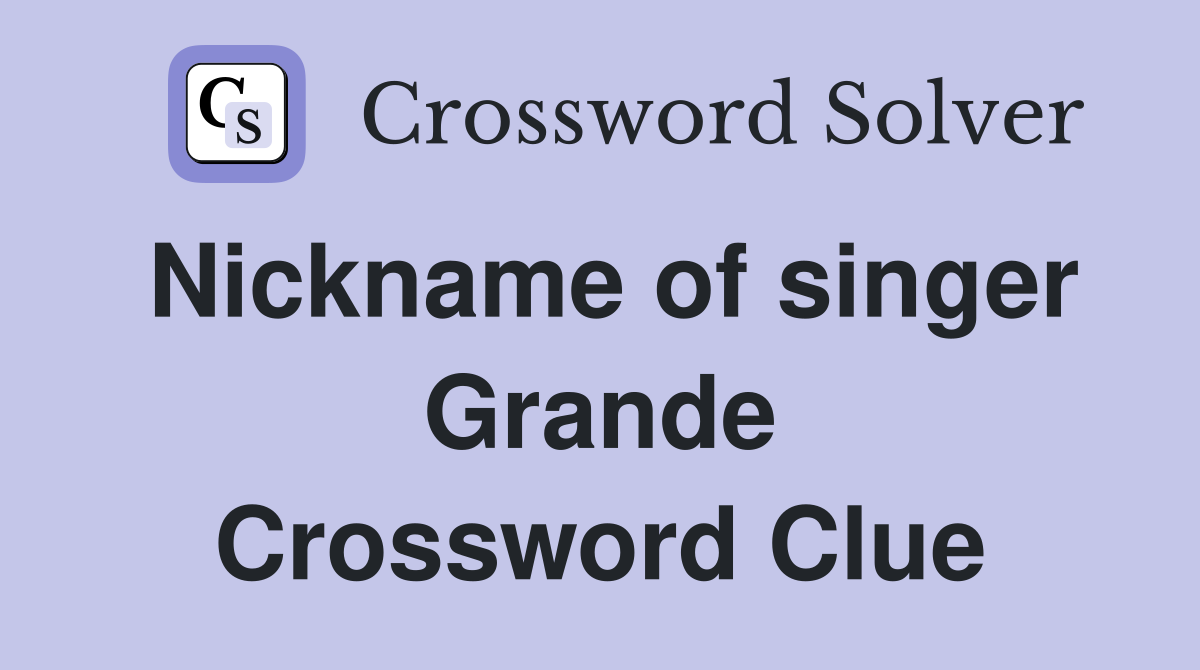 Nickname of singer Grande Crossword Clue