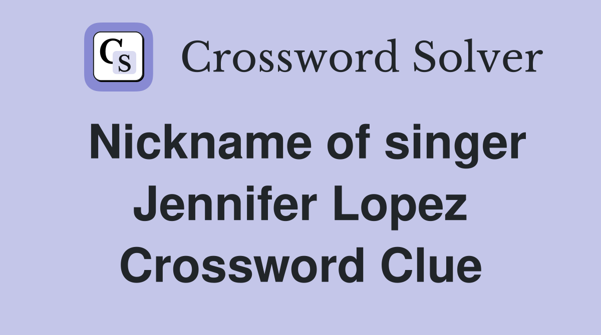 Nickname of singer Jennifer Lopez Crossword Clue