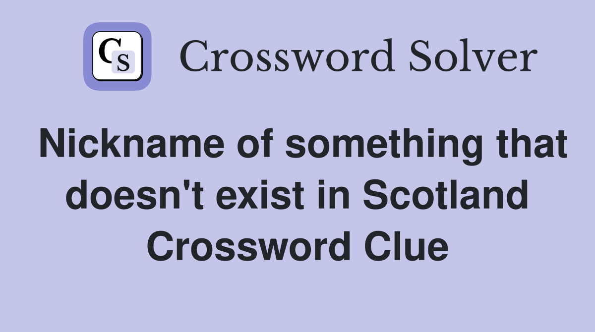 Nickname of something that doesn't exist in Scotland Crossword Clue