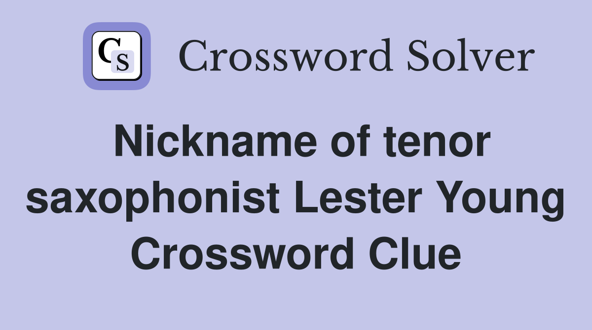 Nickname of tenor saxophonist Lester Young Crossword Clue