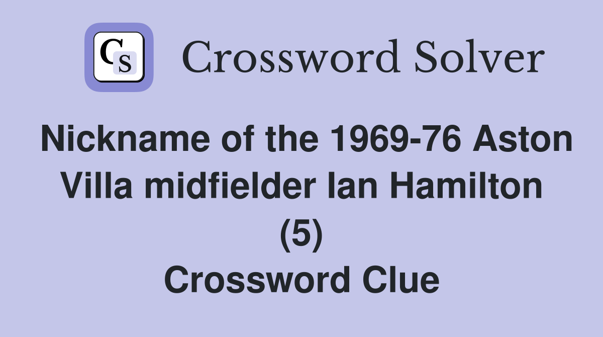 Nickname of the 1969-76 Aston Villa midfielder Ian Hamilton (5) Crossword Clue