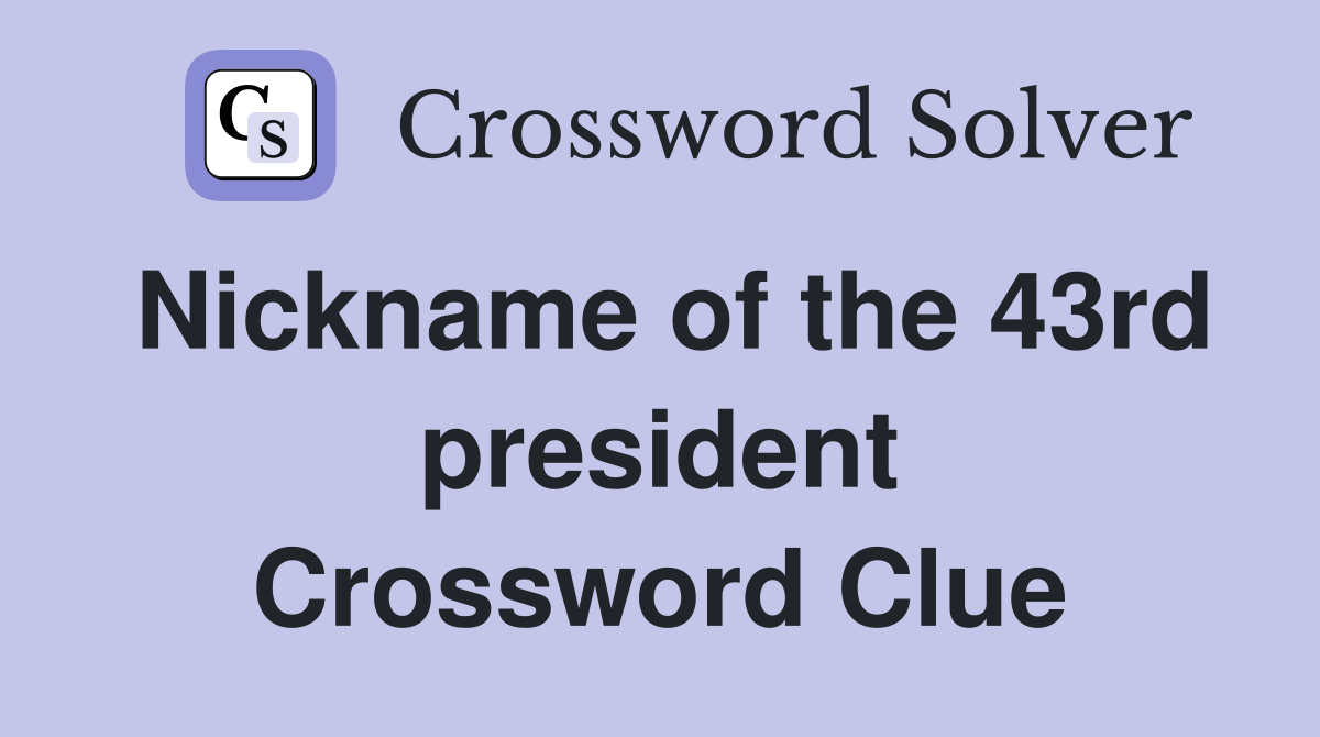 Nickname of the 43rd president Crossword Clue