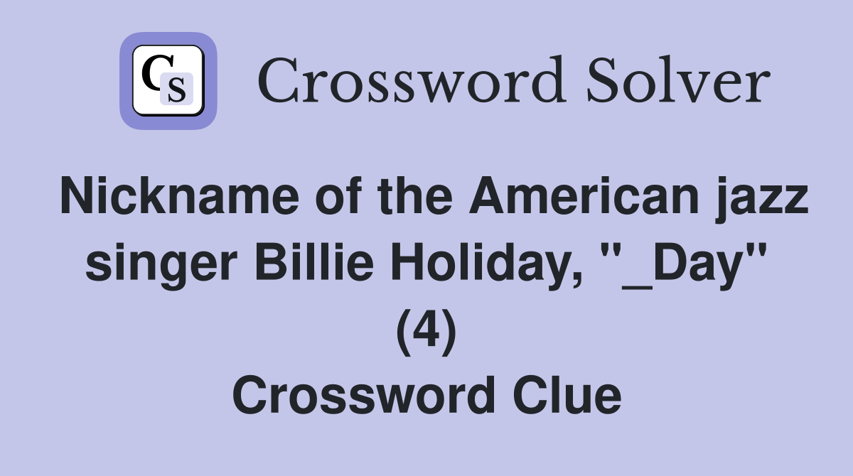 Nickname of the American jazz singer Billie Holiday, "_Day" (4) Crossword Clue