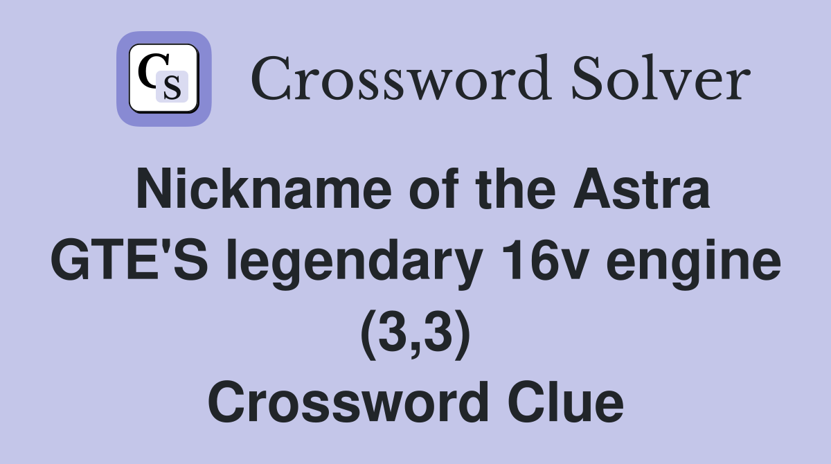 Nickname of the Astra GTE'S legendary 16v engine (3,3) Crossword Clue
