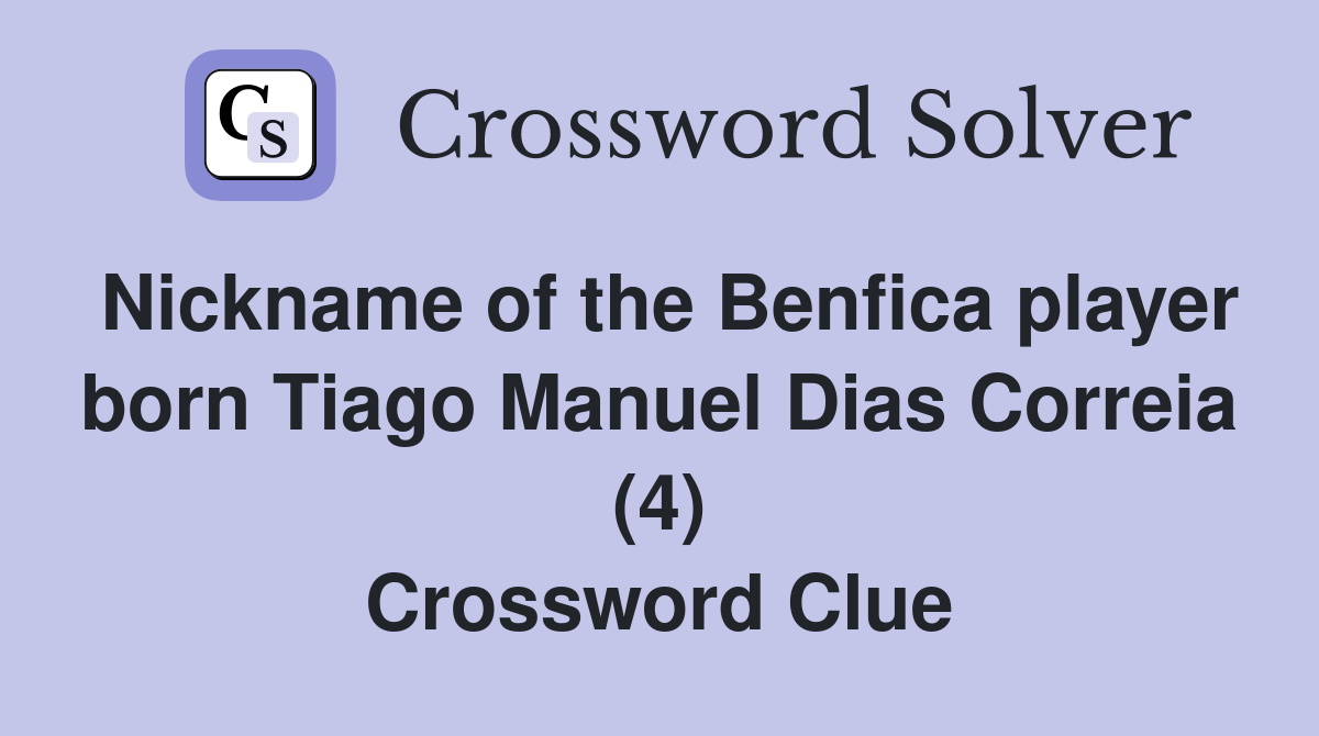 Nickname of the Benfica player born Tiago Manuel Dias Correia (4) Crossword Clue