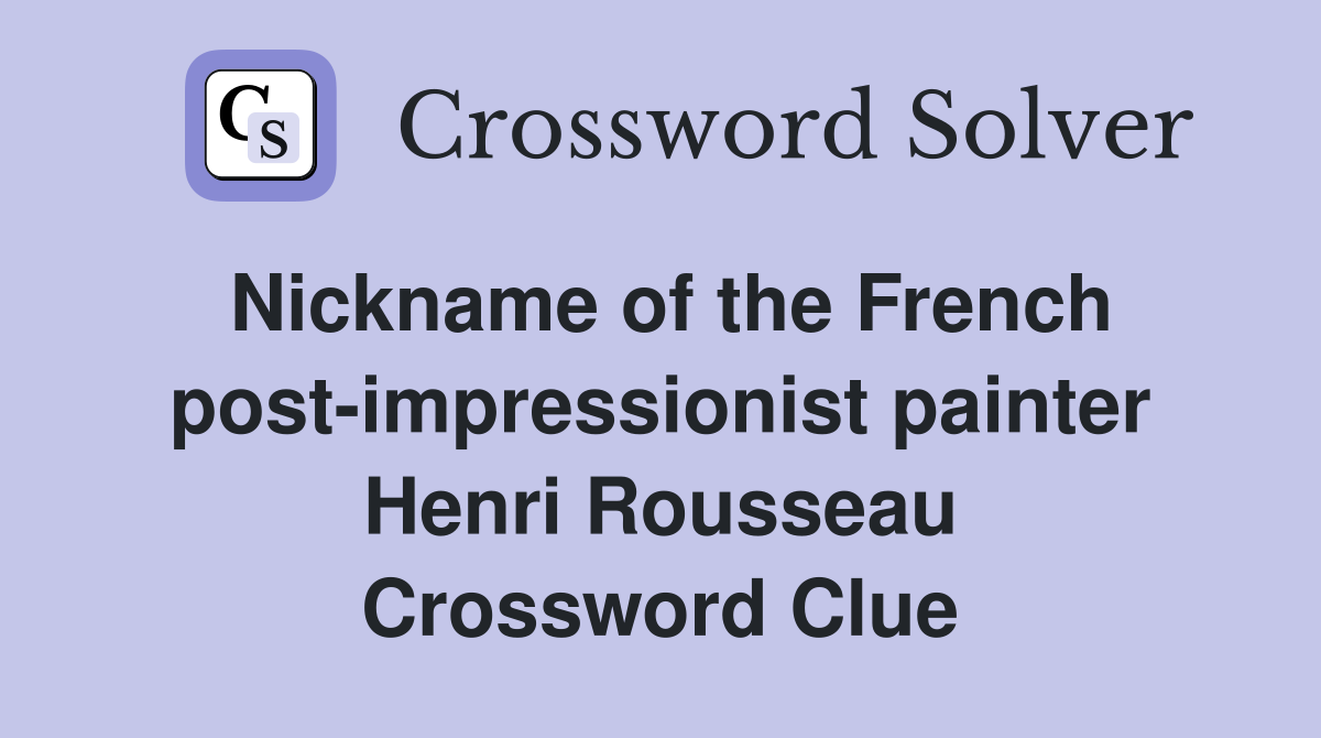 Nickname of the French post-impressionist painter Henri Rousseau Crossword Clue