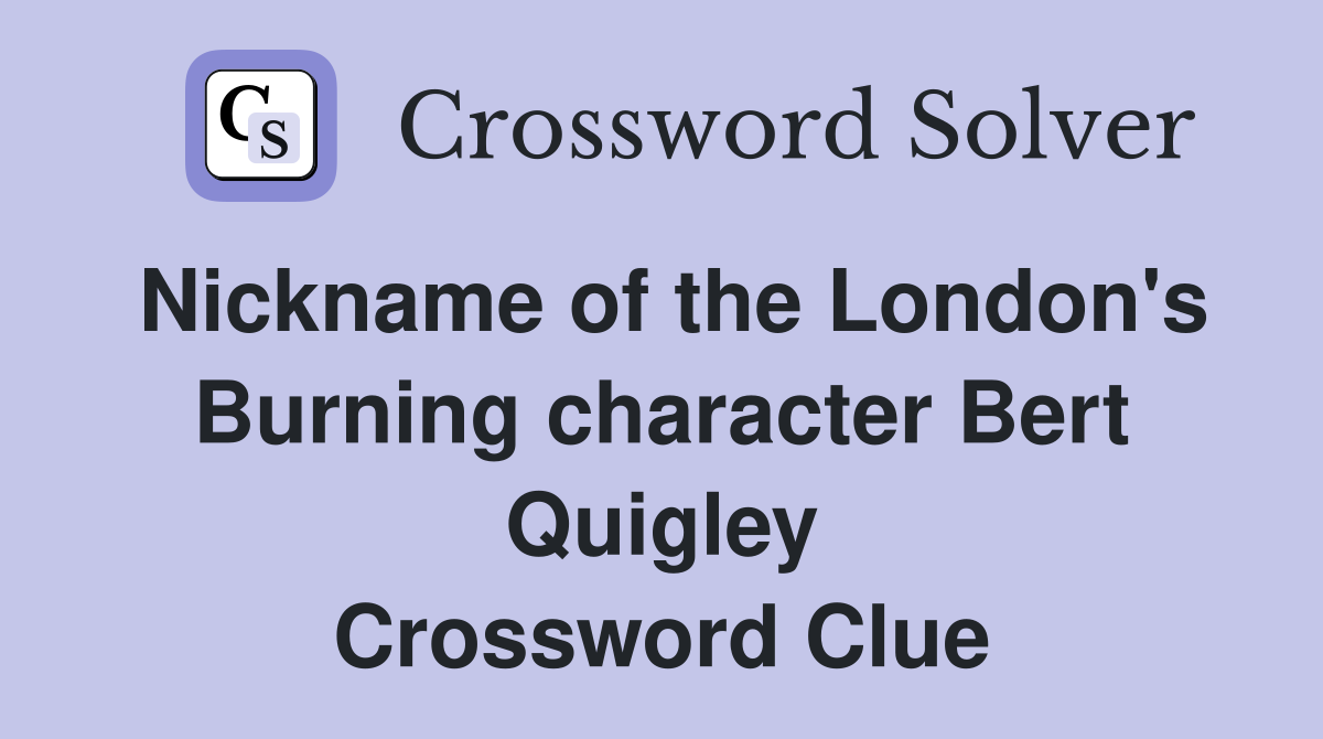 Nickname of the London's Burning character Bert Quigley Crossword Clue
