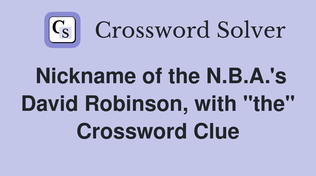 Nickname of the N.B.A.'s David Robinson, with "the" Crossword Clue