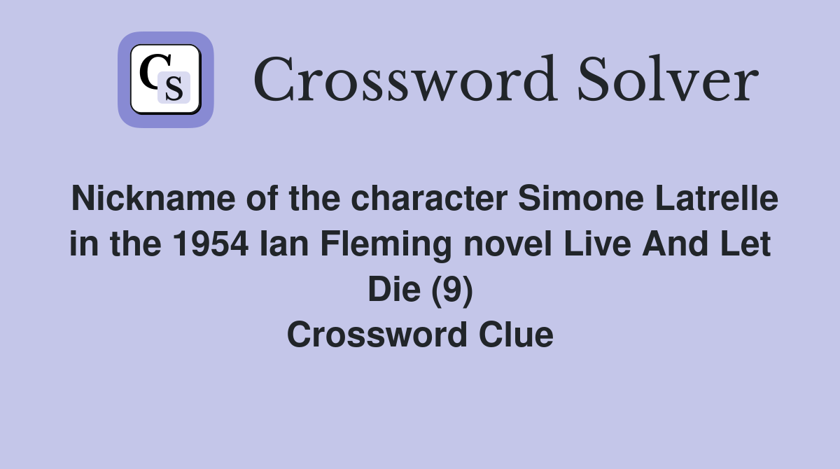 Nickname of the character Simone Latrelle in the 1954 Ian Fleming novel Live And Let Die (9) Crossword Clue