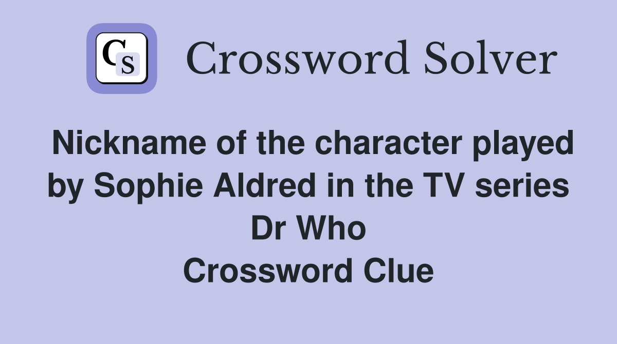 Nickname of the character played by Sophie Aldred in the TV series Dr Who Crossword Clue