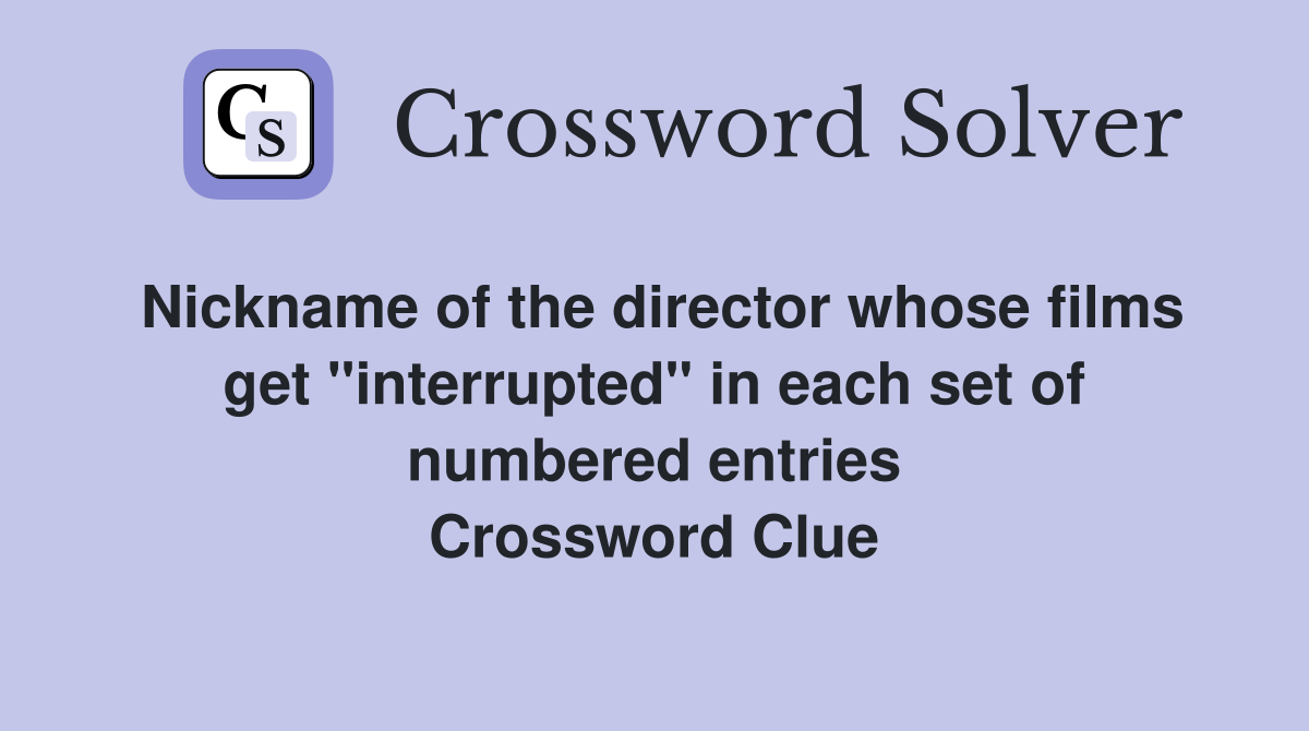 Nickname of the director whose films get "interrupted" in each set of numbered entries Crossword Clue