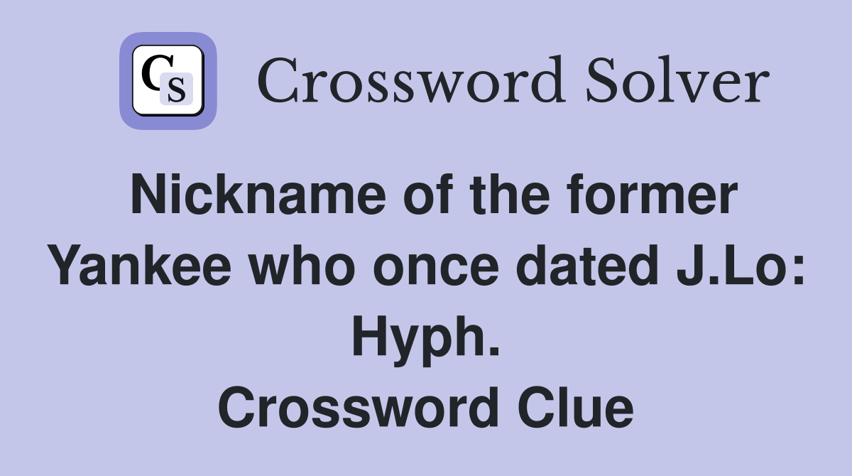 Nickname of the former Yankee who once dated J.Lo: Hyph. Crossword Clue