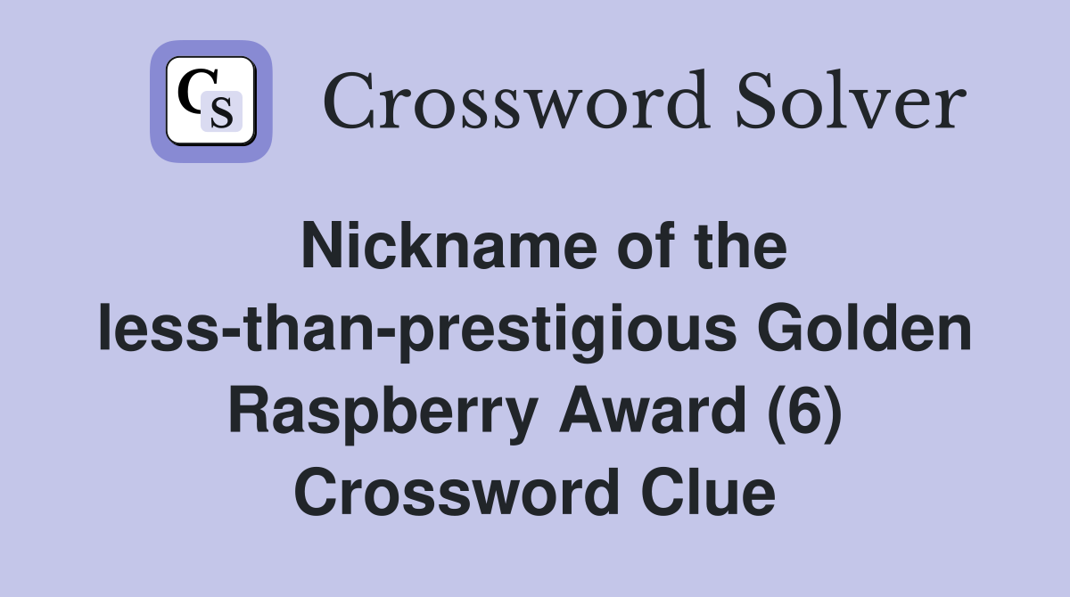 Nickname of the less-than-prestigious Golden Raspberry Award (6) Crossword Clue
