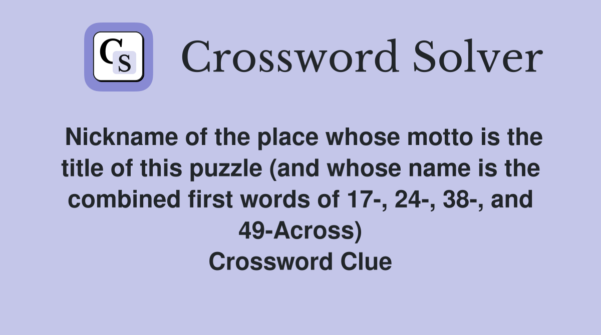 Nickname of the place whose motto is the title of this puzzle (and whose name is the combined first words of 17-, 24-, 38-, and 49-Across) Crossword Clue