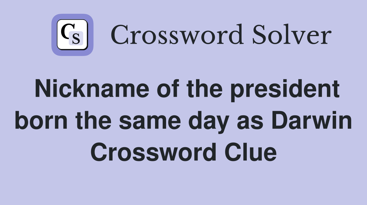 Nickname of the president born the same day as Darwin Crossword Clue