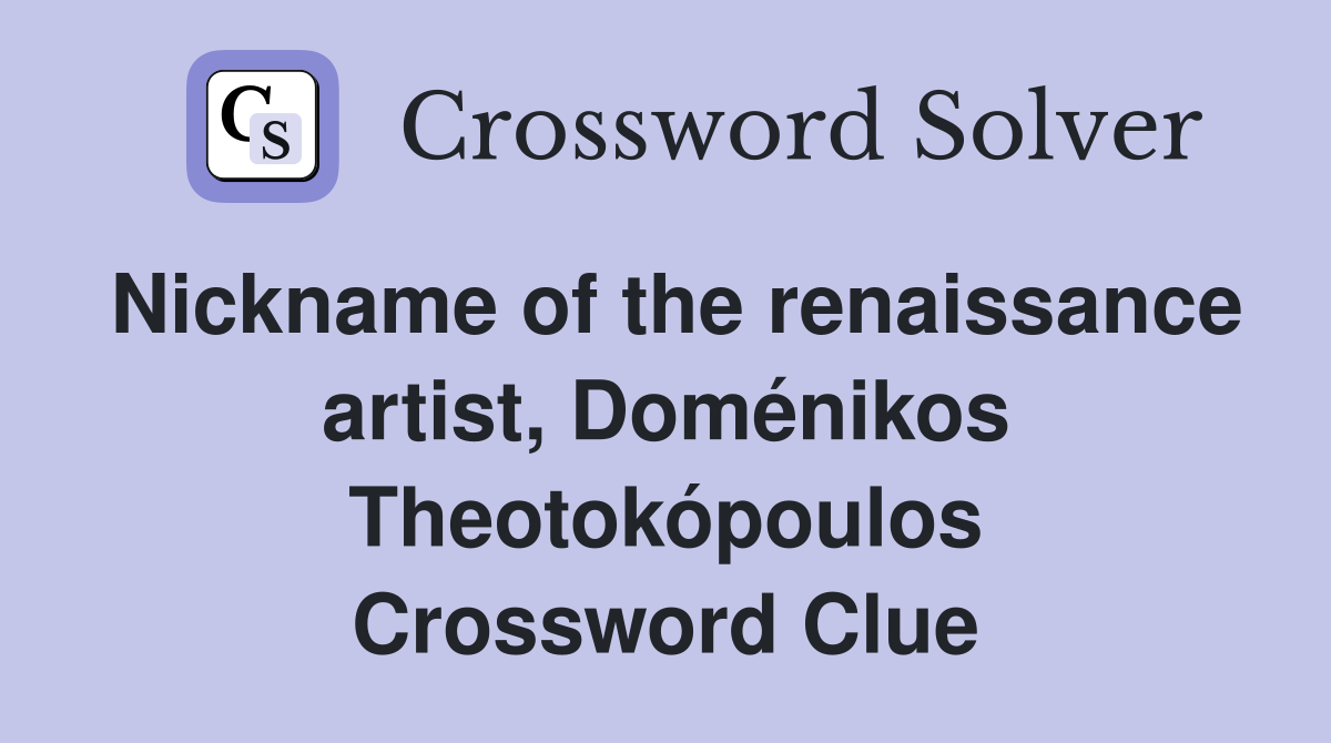 Nickname of the renaissance artist, Doménikos Theotokópoulos Crossword Clue