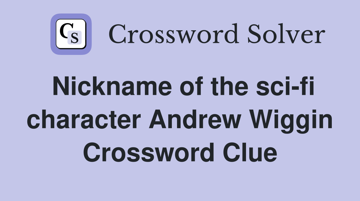 Nickname of the sci-fi character Andrew Wiggin Crossword Clue