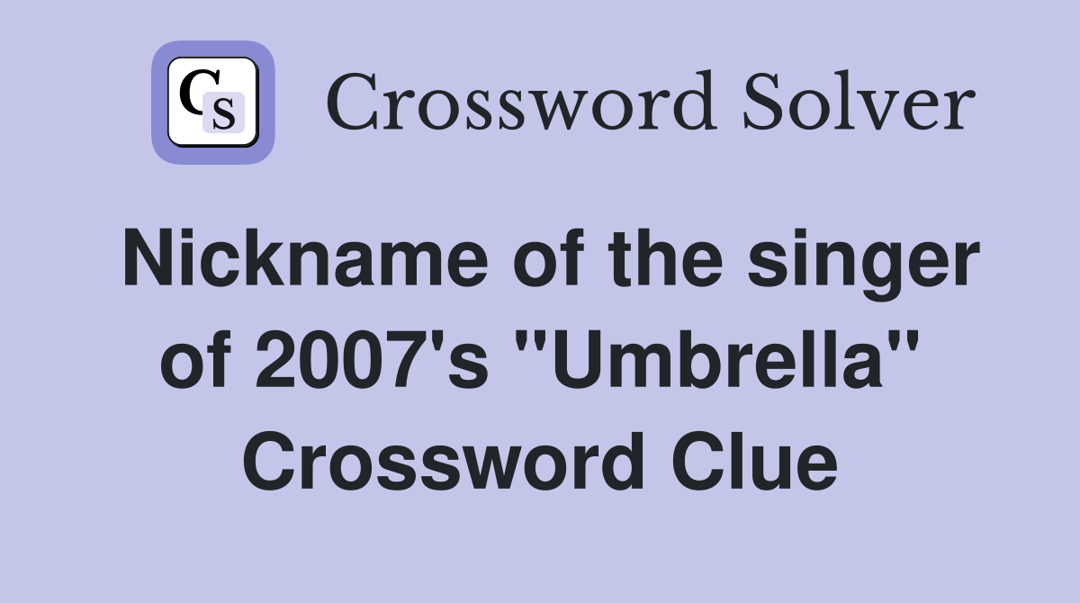 Nickname of the singer of 2007's "Umbrella" Crossword Clue