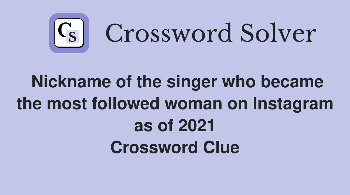 Nickname of the singer who became the most followed woman on Instagram as of 2021 Crossword Clue