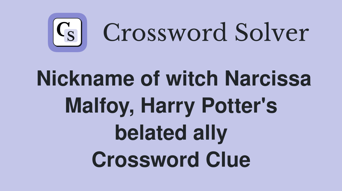 Nickname of witch Narcissa Malfoy, Harry Potter's belated ally Crossword Clue