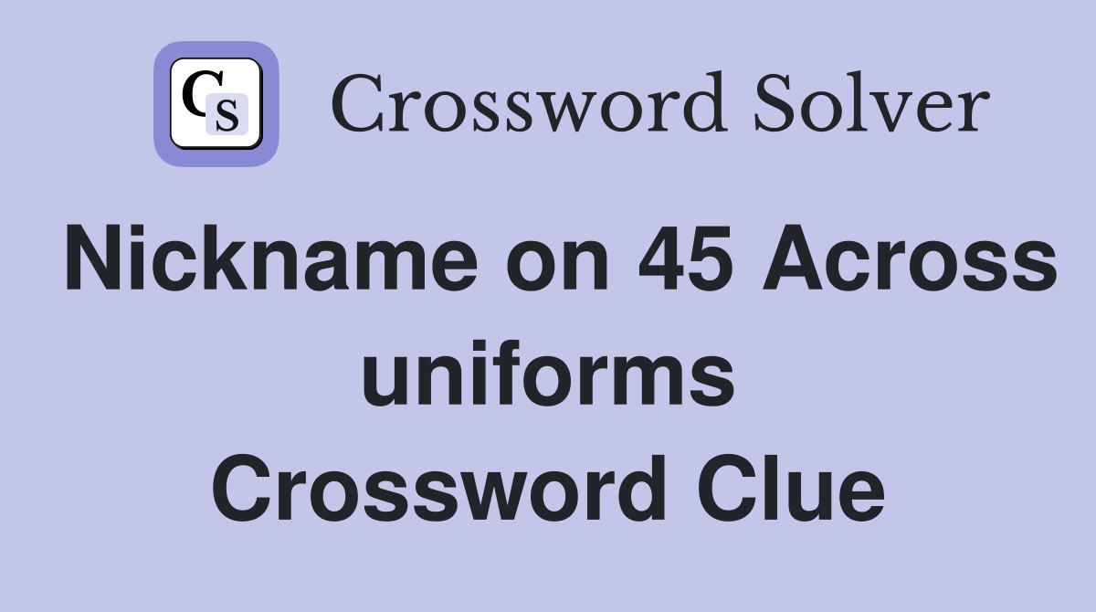 Nickname on 45 Across uniforms Crossword Clue