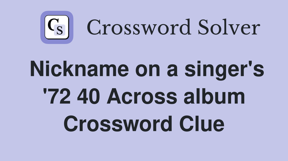 Nickname on a singer's '72 40 Across album Crossword Clue