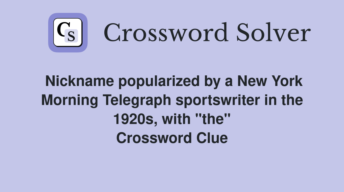 Nickname popularized by a New York Morning Telegraph sportswriter in the 1920s, with "the" Crossword Clue