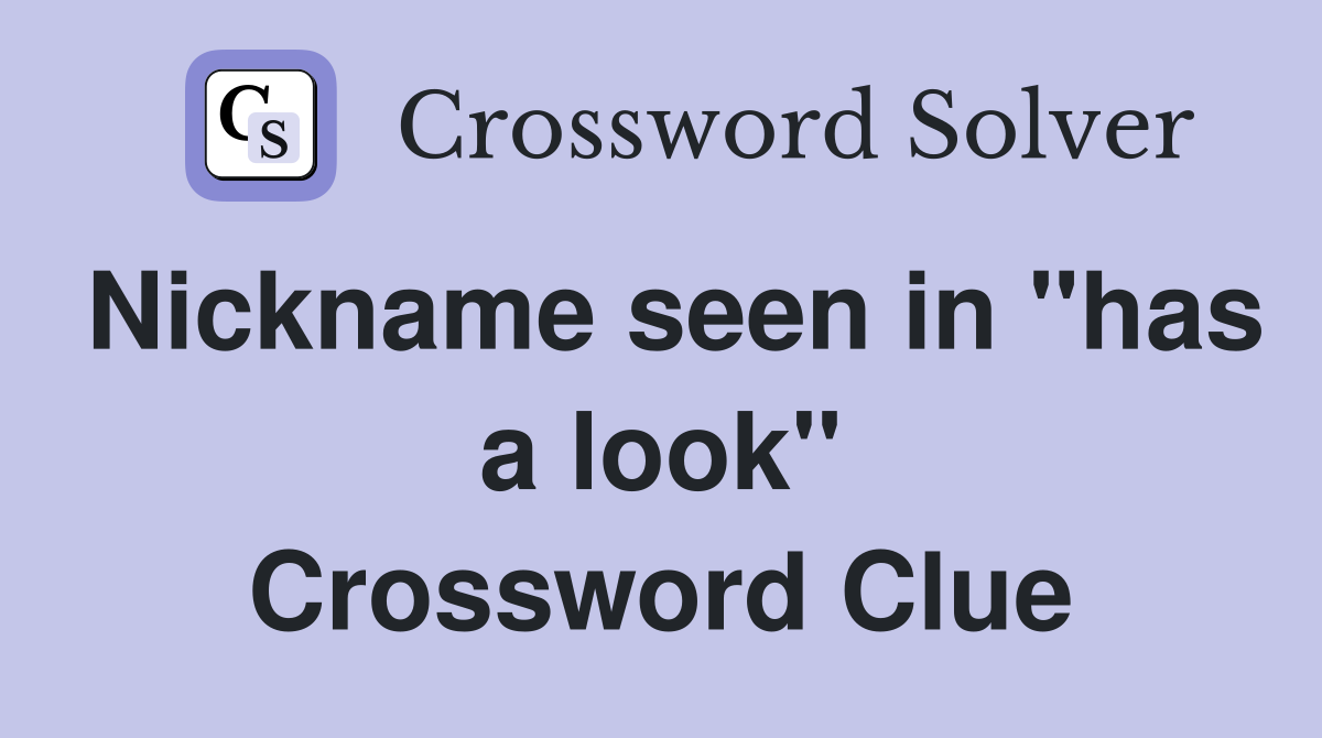 Nickname seen in "has a look" Crossword Clue
