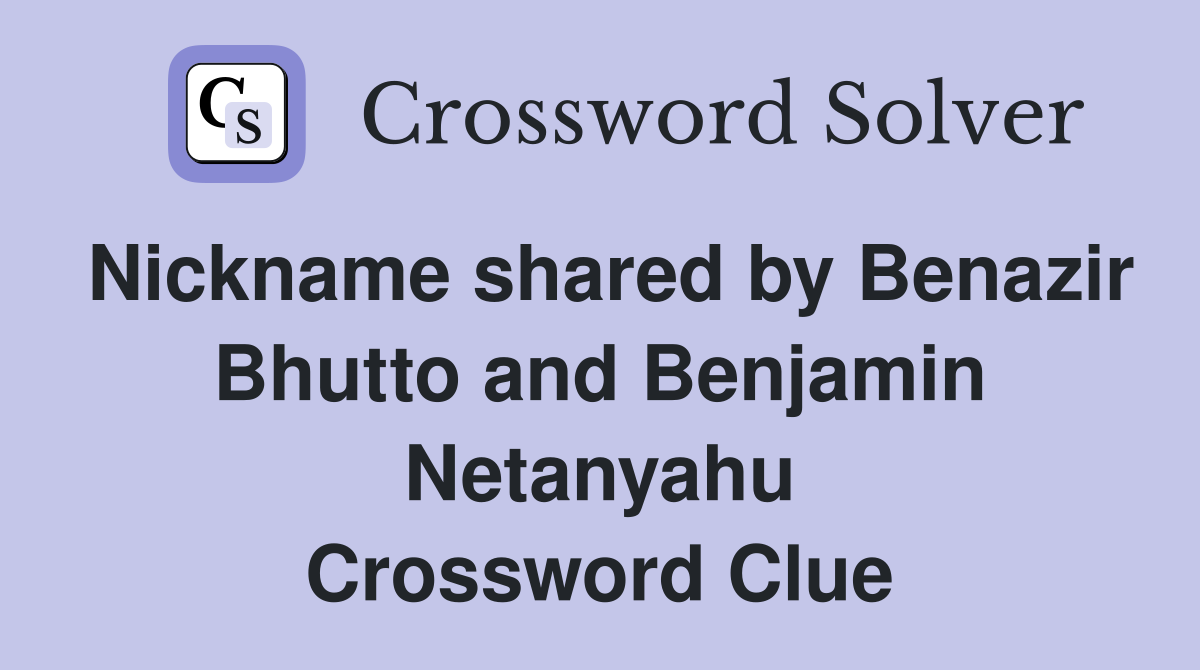 Nickname shared by Benazir Bhutto and Benjamin Netanyahu Crossword Clue