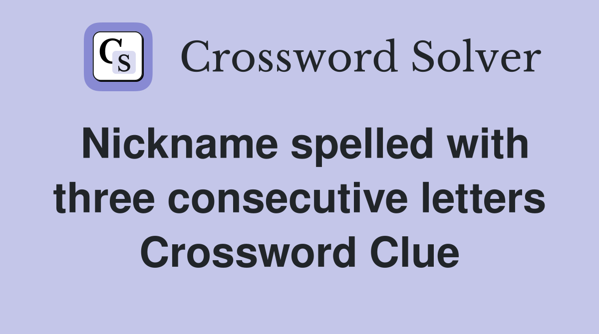 Nickname spelled with three consecutive letters Crossword Clue