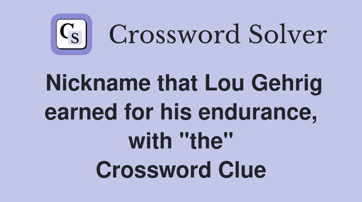 Nickname that Lou Gehrig earned for his endurance, with "the" Crossword Clue