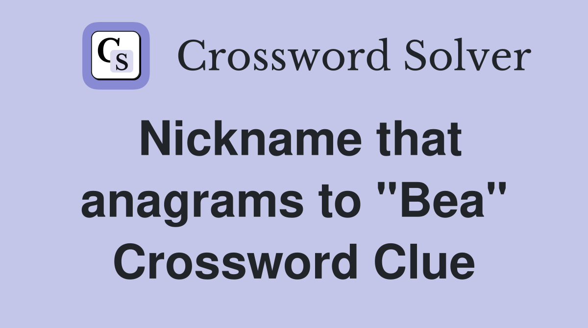 Nickname that anagrams to "Bea" Crossword Clue