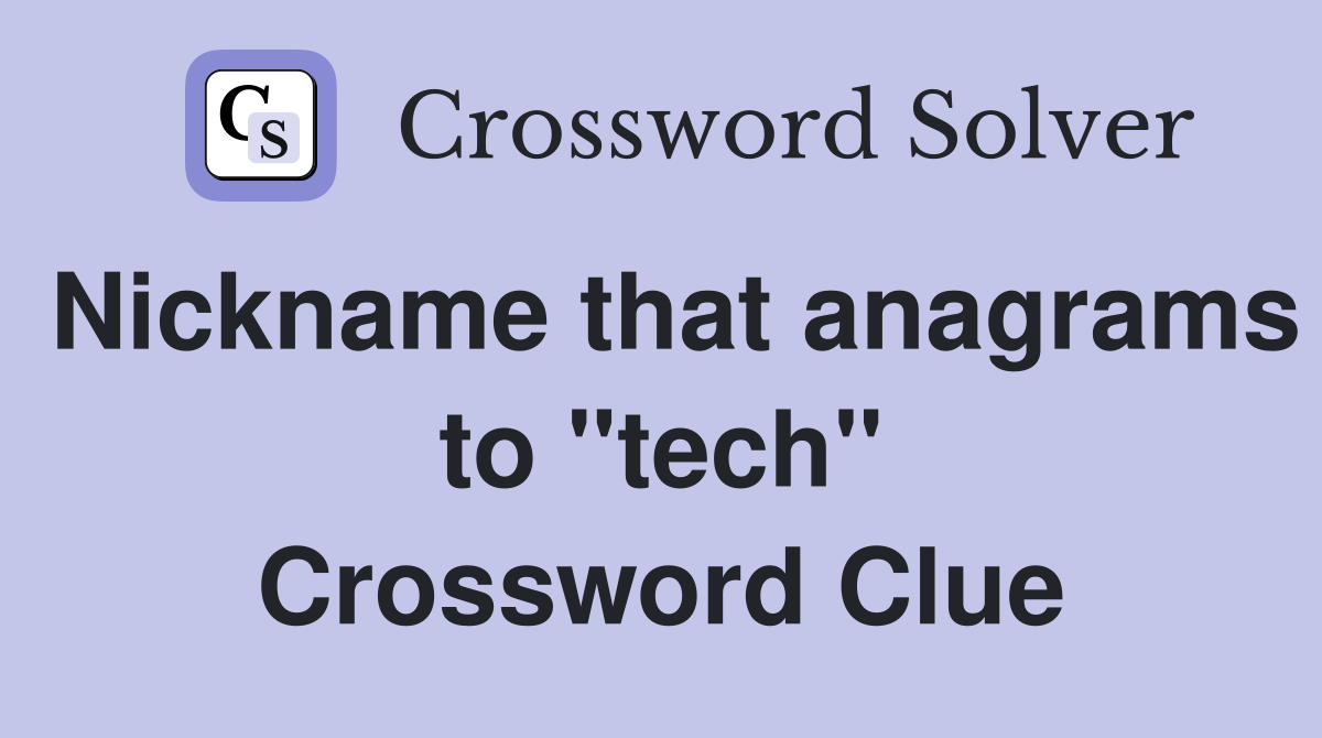 Nickname that anagrams to "tech" Crossword Clue