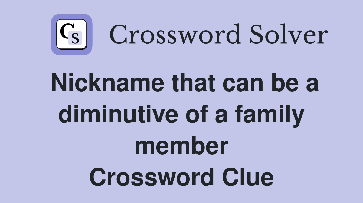 Nickname that can be a diminutive of a family member Crossword Clue