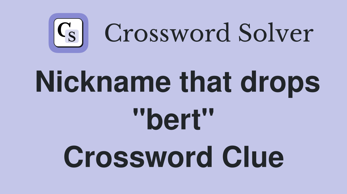 Nickname that drops "bert" Crossword Clue