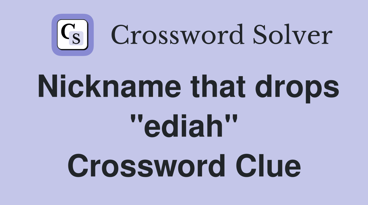 Nickname that drops "ediah" Crossword Clue
