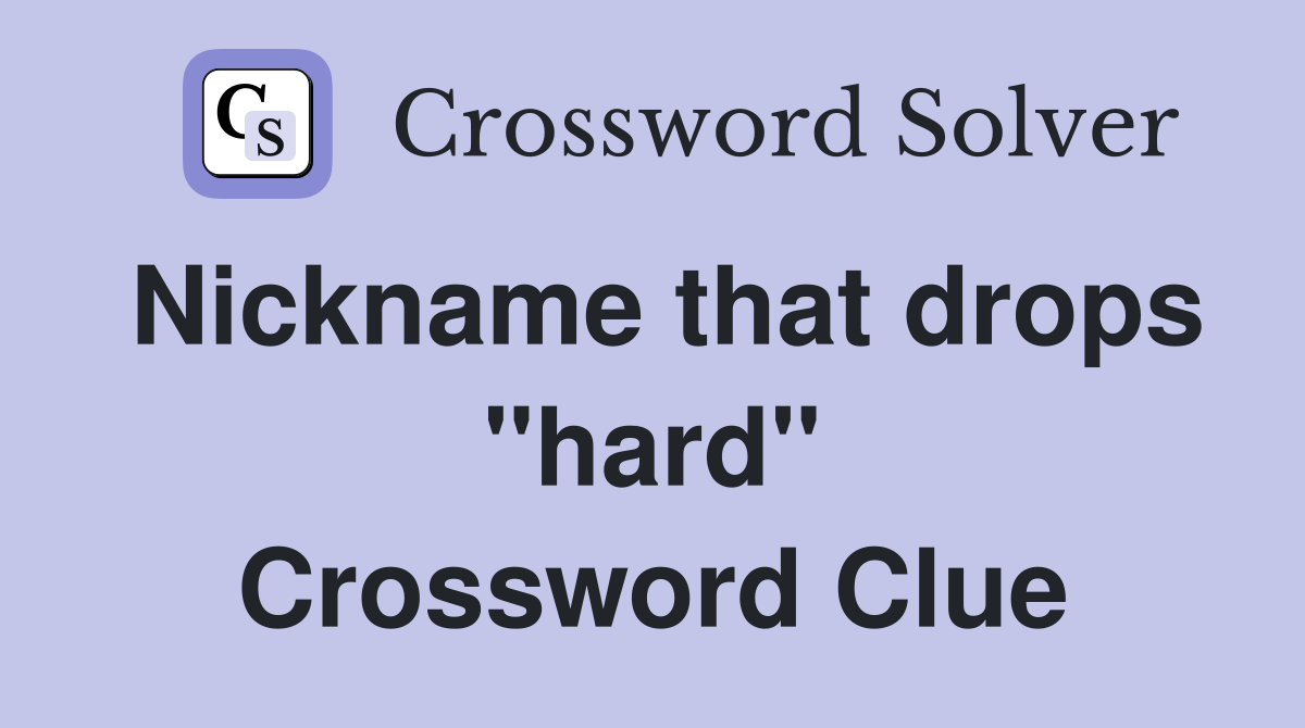Nickname that drops "hard" Crossword Clue