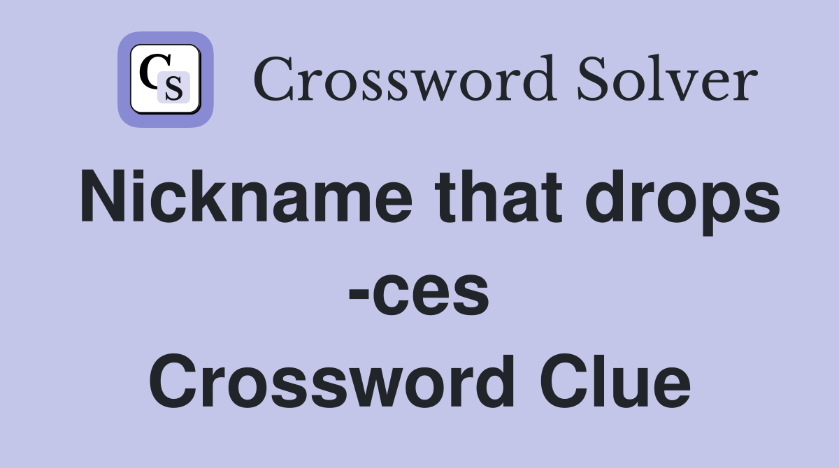 Nickname that drops -ces Crossword Clue