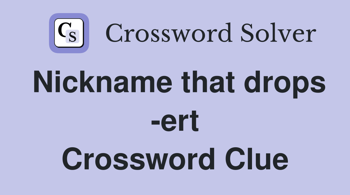 Nickname that drops -ert Crossword Clue