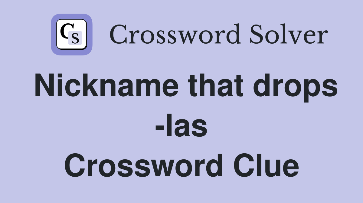 Nickname that drops -las Crossword Clue