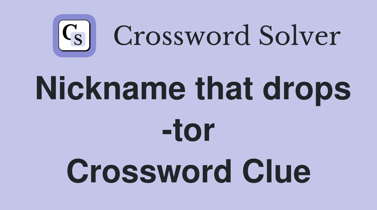 Nickname that drops -tor Crossword Clue