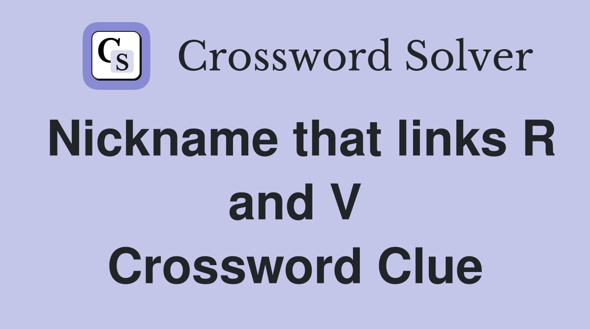 Nickname that links R and V Crossword Clue