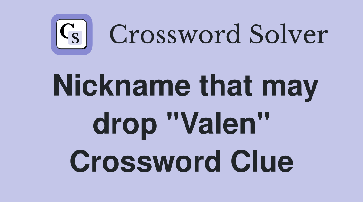 Nickname that may drop "Valen" Crossword Clue