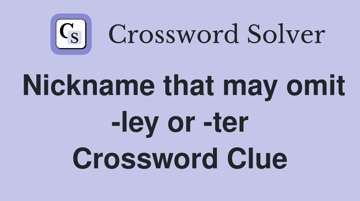 Nickname that may omit -ley or -ter Crossword Clue