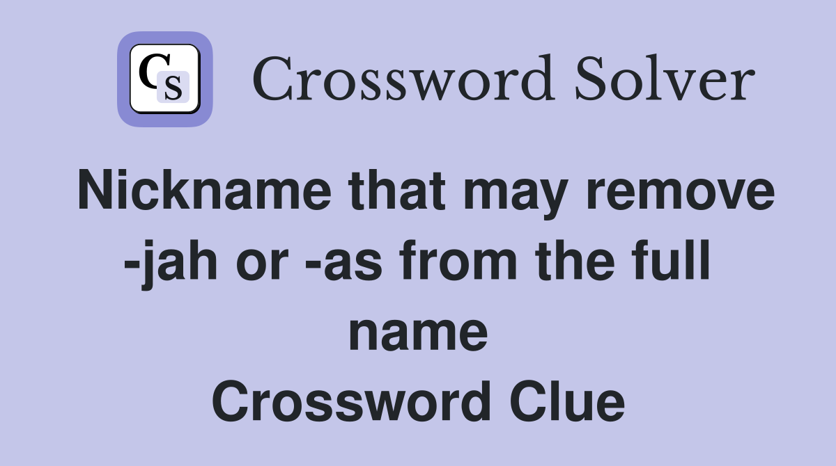 Nickname that may remove -jah or -as from the full name Crossword Clue