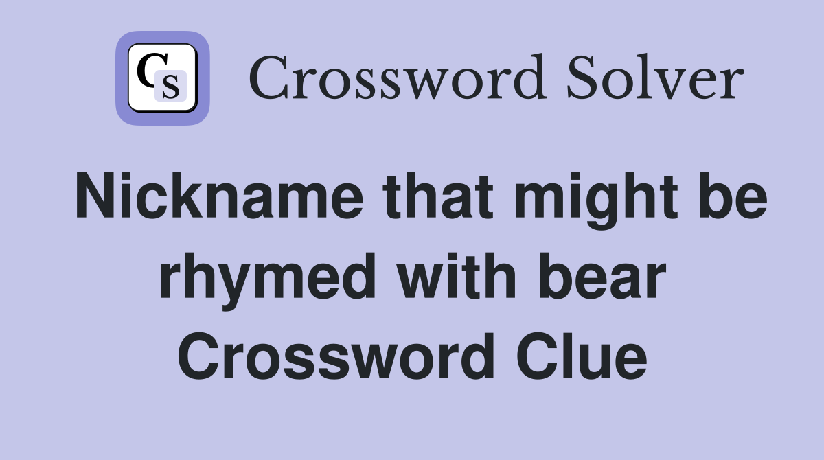 Nickname that might be rhymed with bear Crossword Clue