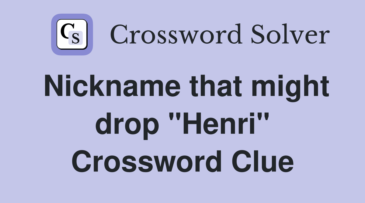 Nickname that might drop "Henri" Crossword Clue