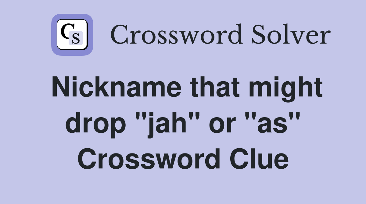 Nickname that might drop "jah" or "as" Crossword Clue