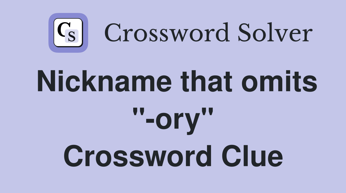 Nickname that omits "-ory" Crossword Clue